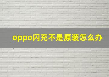 oppo闪充不是原装怎么办