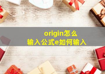 origin怎么输入公式e如何输入