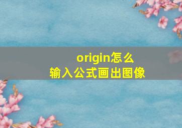 origin怎么输入公式画出图像