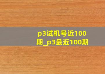 p3试机号近100期_p3最近100期