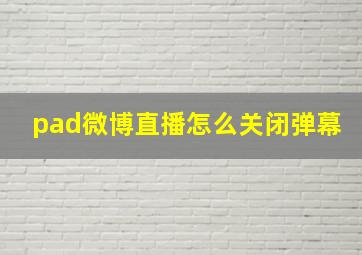 pad微博直播怎么关闭弹幕