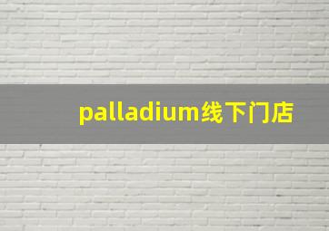 palladium线下门店