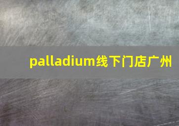 palladium线下门店广州