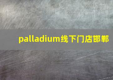 palladium线下门店邯郸