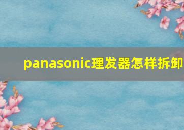 panasonic理发器怎样拆卸