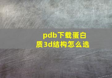 pdb下载蛋白质3d结构怎么选