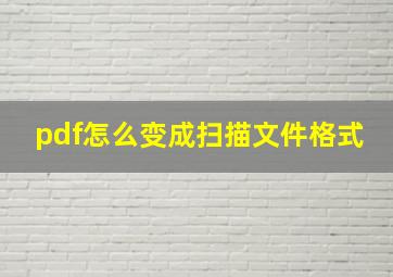 pdf怎么变成扫描文件格式