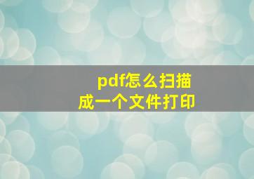 pdf怎么扫描成一个文件打印