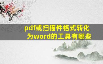 pdf或扫描件格式转化为word的工具有哪些