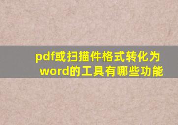 pdf或扫描件格式转化为word的工具有哪些功能