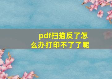 pdf扫描反了怎么办打印不了了呢