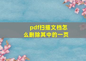 pdf扫描文档怎么删除其中的一页