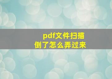 pdf文件扫描倒了怎么弄过来