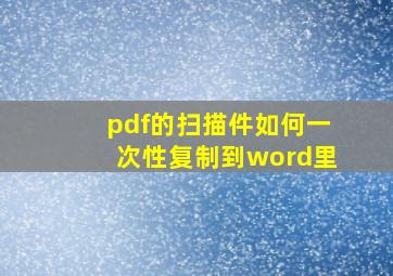 pdf的扫描件如何一次性复制到word里