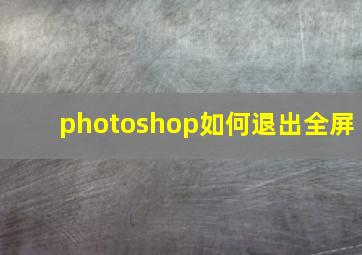 photoshop如何退出全屏