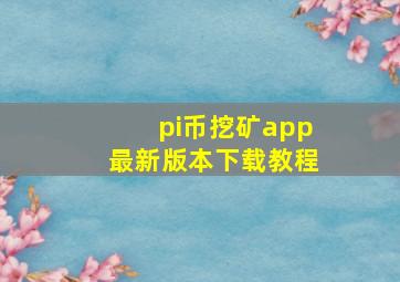 pi币挖矿app最新版本下载教程