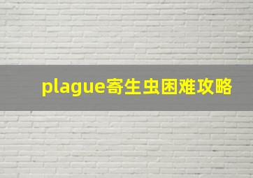 plague寄生虫困难攻略