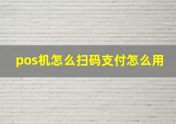 pos机怎么扫码支付怎么用