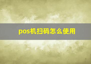 pos机扫码怎么使用