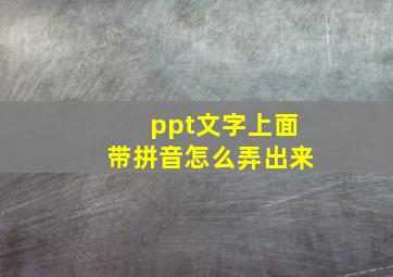 ppt文字上面带拼音怎么弄出来