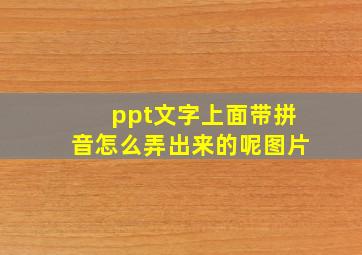 ppt文字上面带拼音怎么弄出来的呢图片