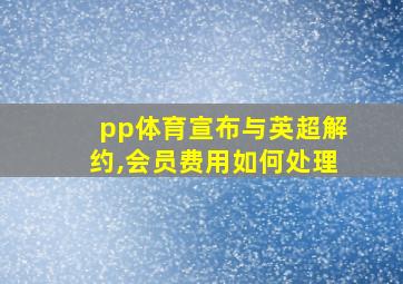 pp体育宣布与英超解约,会员费用如何处理