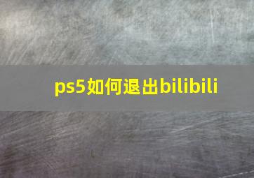 ps5如何退出bilibili