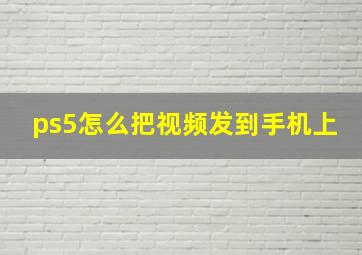 ps5怎么把视频发到手机上