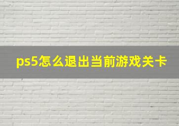 ps5怎么退出当前游戏关卡