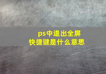 ps中退出全屏快捷键是什么意思