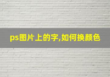 ps图片上的字,如何换颜色