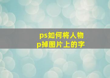 ps如何将人物p掉图片上的字