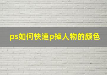 ps如何快速p掉人物的颜色