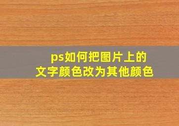 ps如何把图片上的文字颜色改为其他颜色