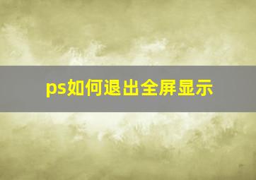 ps如何退出全屏显示