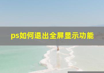 ps如何退出全屏显示功能