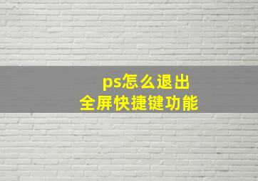 ps怎么退出全屏快捷键功能