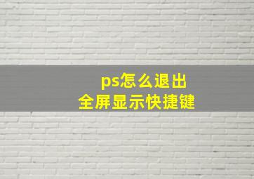 ps怎么退出全屏显示快捷键