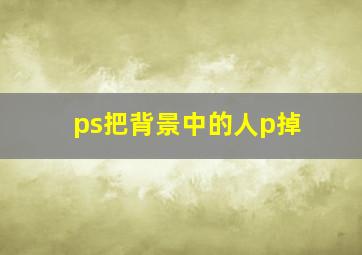 ps把背景中的人p掉