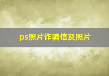 ps照片诈骗信及照片