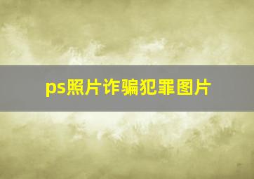 ps照片诈骗犯罪图片