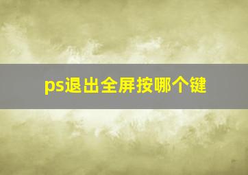 ps退出全屏按哪个键