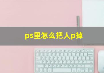 ps里怎么把人p掉