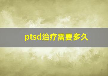 ptsd治疗需要多久