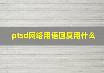 ptsd网络用语回复用什么