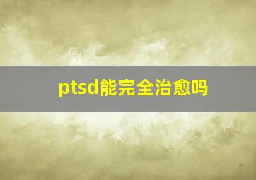 ptsd能完全治愈吗