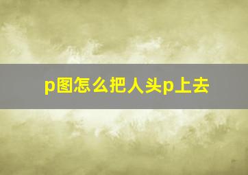 p图怎么把人头p上去