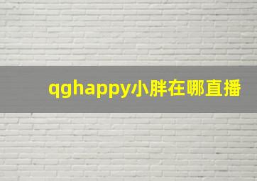 qghappy小胖在哪直播