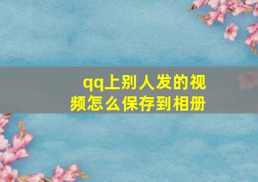 qq上别人发的视频怎么保存到相册