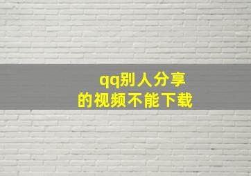 qq别人分享的视频不能下载